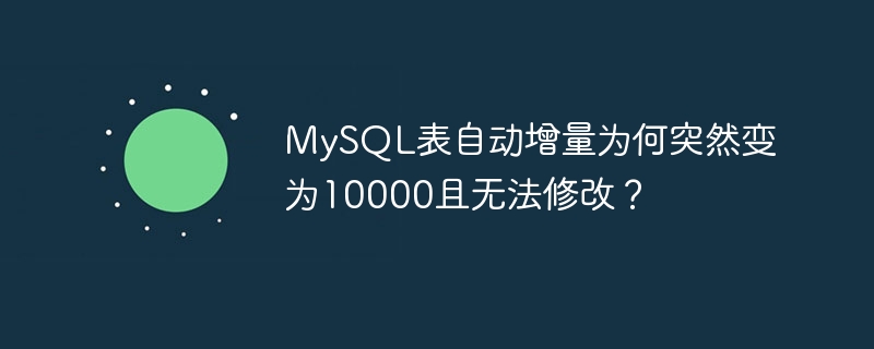 MySQL表自动增量为何突然变为10000且无法修改？