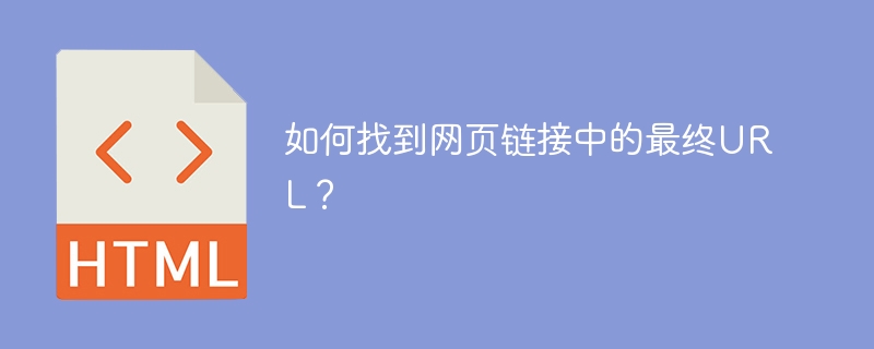 如何找到网页链接中的最终URL？
