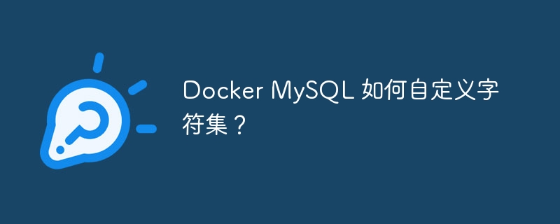 Docker MySQL 如何自定义字符集？