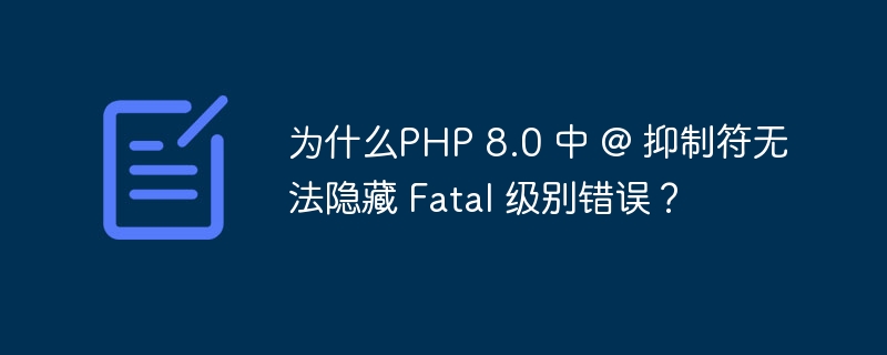 为什么PHP 8.0 中 @ 抑制符无法隐藏 Fatal 级别错误？