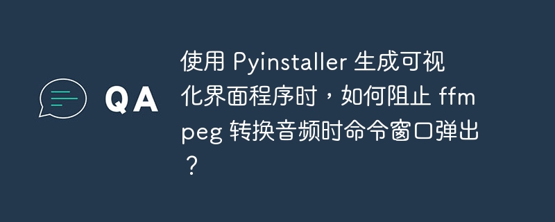 使用 Pyinstaller 生成可视化界面程序时，如何阻止 ffmpeg 转换音频时命令窗口弹出？