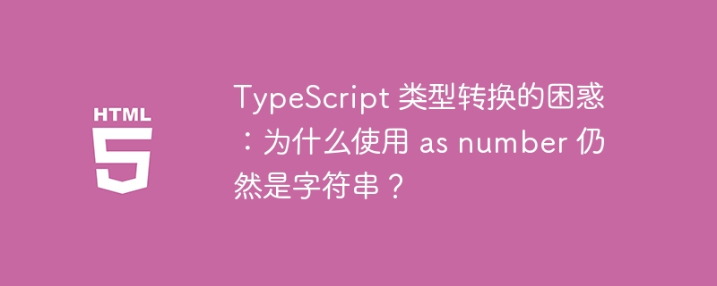 TypeScript 类型转换的困惑:为什么使用 as number 仍然是字符串?