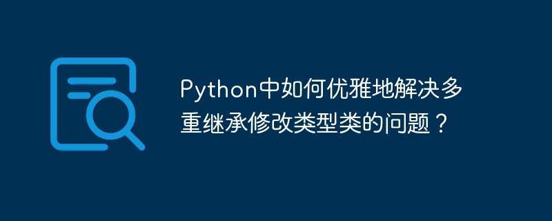 Python中如何优雅地解决多重继承修改类型类的问题?