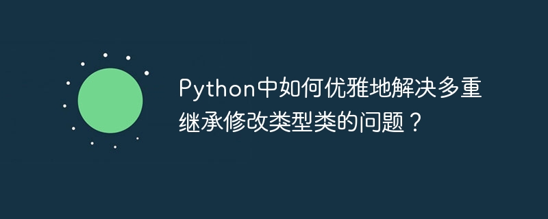 Python中如何优雅地解决多重继承修改类型类的问题？