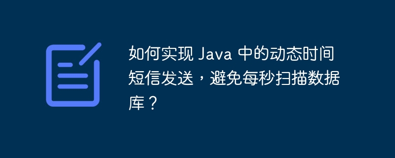 如何实现 Java 中的动态时间短信发送，避免每秒扫描数据库？