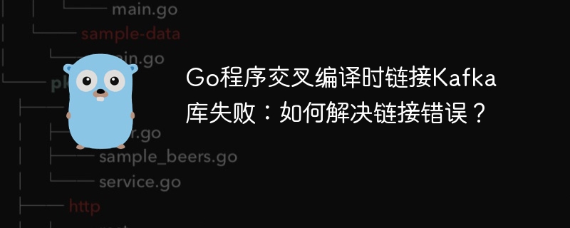 Go程序交叉编译时链接Kafka库失败：如何解决链接错误？