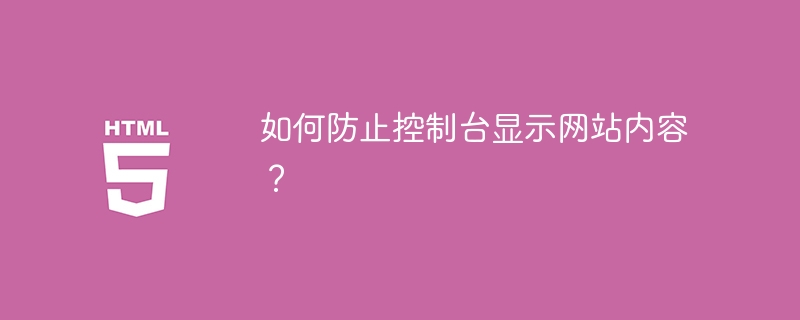 如何防止控制台显示网站内容？ 
