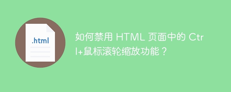 如何禁用 HTML 页面中的 Ctrl+鼠标滚轮缩放功能？ 
