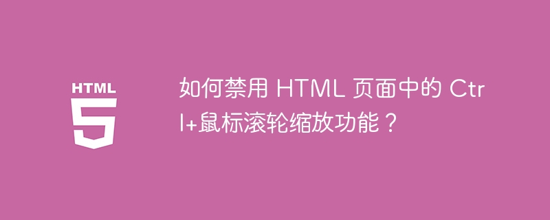 如何禁用 HTML 页面中的 Ctrl+鼠标滚轮缩放功能？ 
