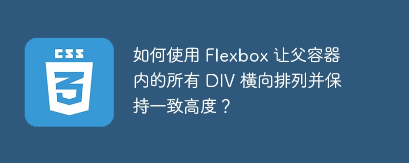 如何使用 Flexbox 让父容器内的所有 DIV 横向排列并保持一致高度？