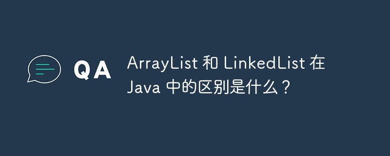 ArrayList 和 LinkedList 在 Java 中的区别是什么？