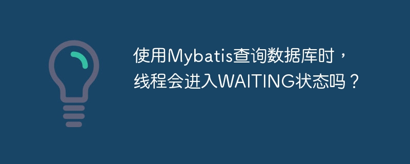 使用Mybatis查询数据库时，线程会进入WAITING状态吗？