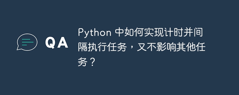 Python 中如何实现计时并间隔执行任务，又不影响其他任务？