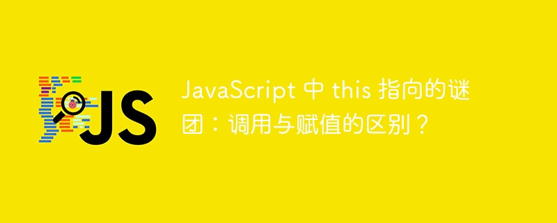 JavaScript 中 this 指向的谜团:调用与赋值的区别?
