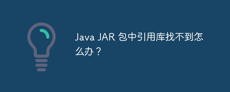 Java JAR 包中引用库找不到怎么办？ 

