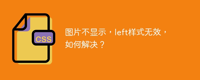 图片不显示,left样式无效,如何解决?