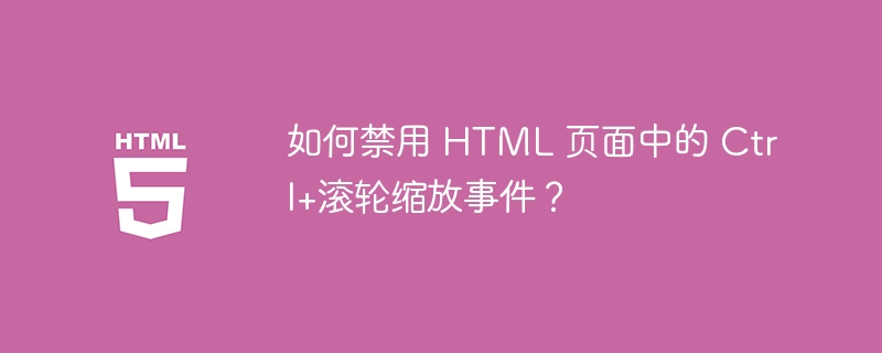 如何禁用 HTML 页面中的 Ctrl+滚轮缩放事件?
