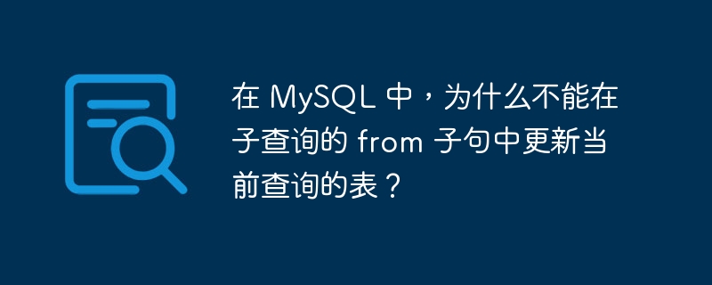 在 MySQL 中，为什么不能在子查询的 from 子句中更新当前查询的表？