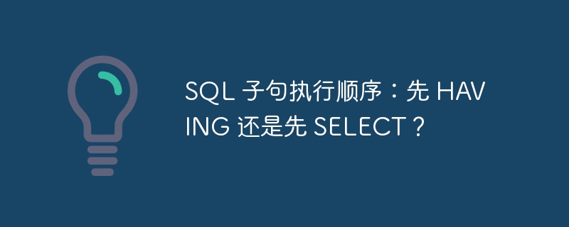 SQL 子句执行顺序:先 HAVING 还是先 SELECT?