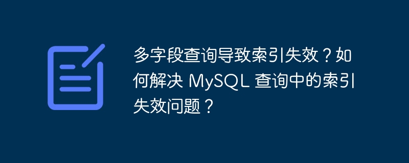 多字段查询导致索引失效？如何解决 MySQL 查询中的索引失效问题？ 
