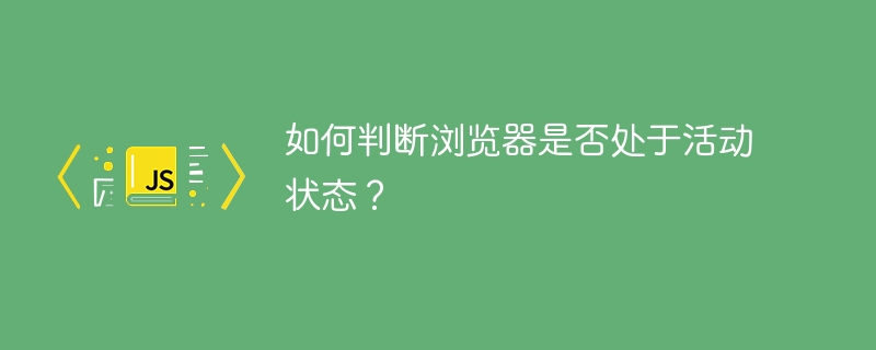 如何判断浏览器是否处于活动状态？