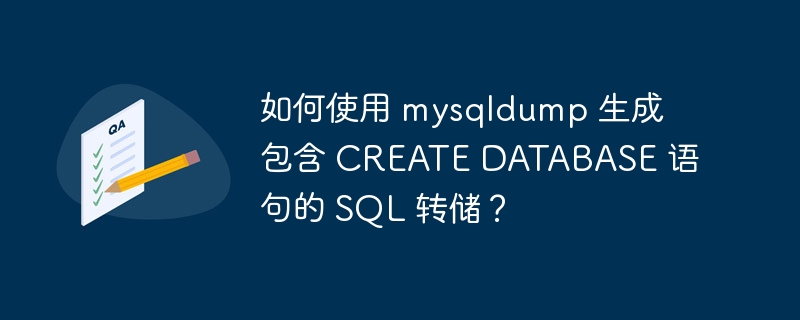 如何使用 mysqldump 生成包含 CREATE DATABASE 语句的 SQL 转储?