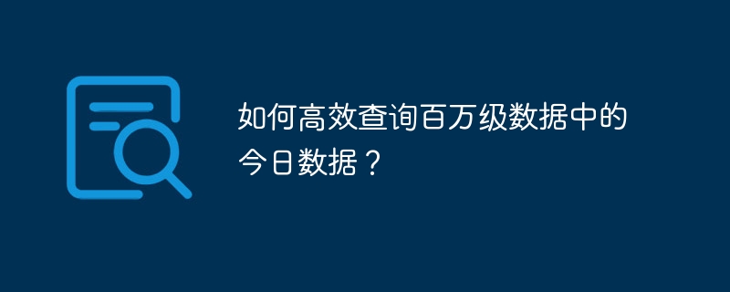 如何高效查询百万级数据中的今日数据?