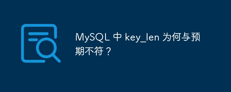 MySQL 中 key_len 为何与预期不符?