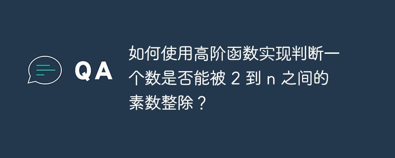 如何使用高阶函数实现判断一个数是否能被 2 到 n 之间的素数整除？