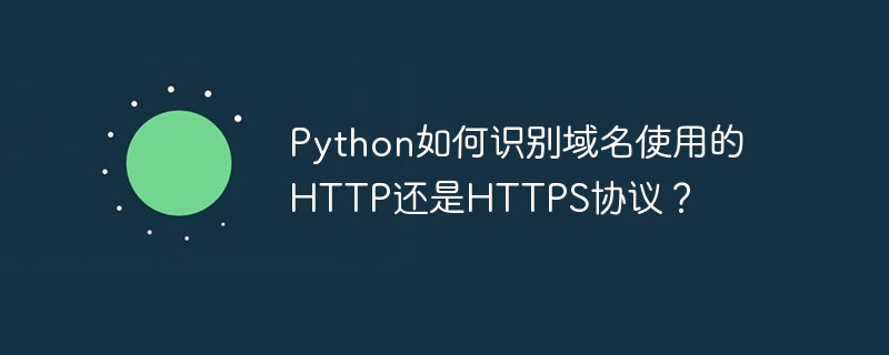 Python如何识别域名使用的HTTP还是HTTPS协议？