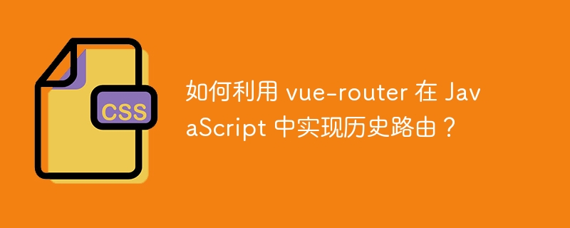 如何利用 vue-router 在 JavaScript 中实现历史路由？