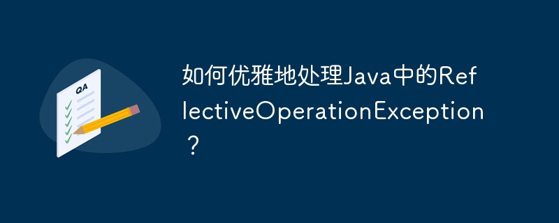 如何优雅地处理Java中的ReflectiveOperationException?