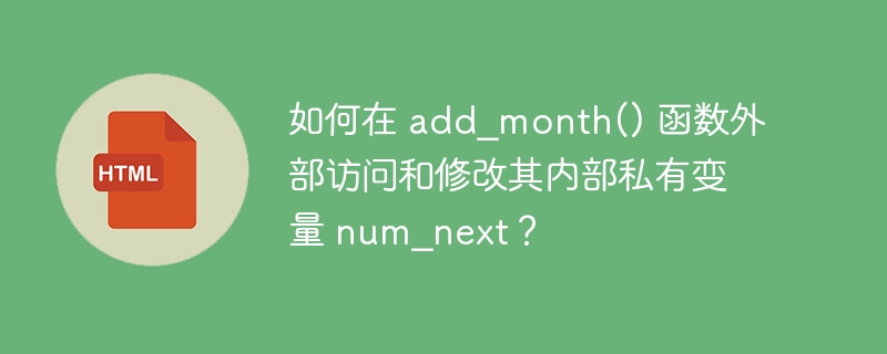 如何在 add_month() 函数外部访问和修改其内部私有变量 num_next？ 
