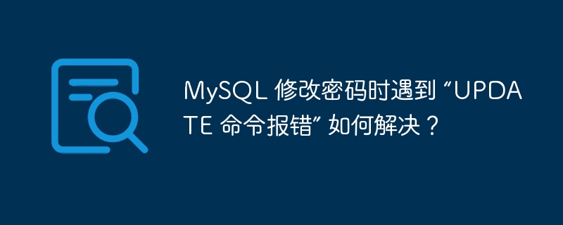 MySQL 修改密码时遇到 “UPDATE 命令报错” 如何解决?