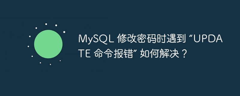 MySQL 修改密码时遇到 “UPDATE 命令报错” 如何解决？