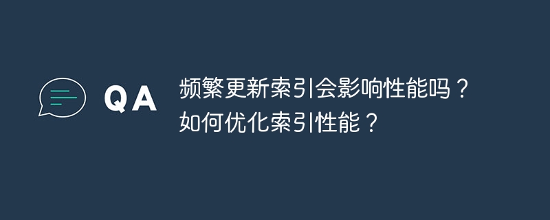 频繁更新索引会影响性能吗？如何优化索引性能？