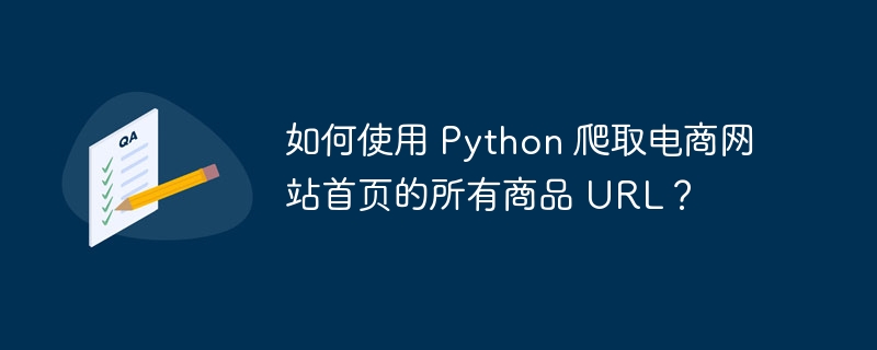 如何使用 Python 爬取电商网站首页的所有商品 URL？