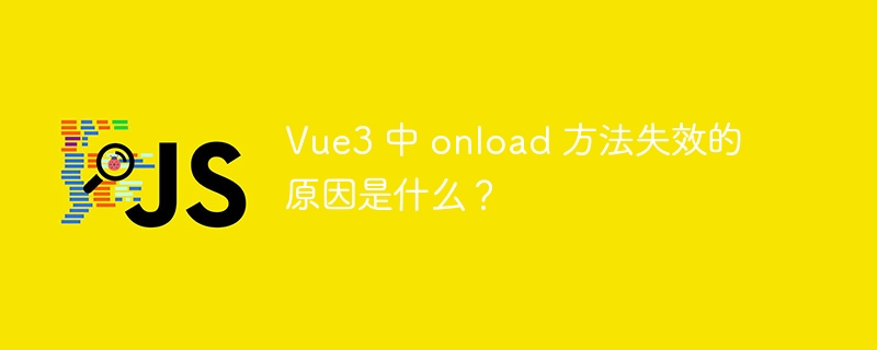 Vue3 中 onload 方法失效的原因是什么？