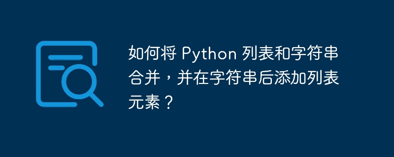如何将 Python 列表和字符串合并,并在字符串后添加列表元素?