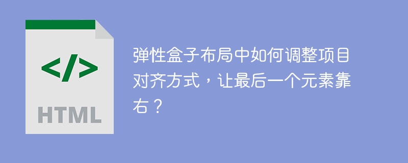 弹性盒子布局中如何调整项目对齐方式,让最后一个元素靠右?
