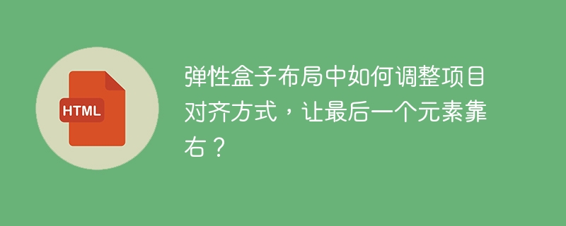 弹性盒子布局中如何调整项目对齐方式，让最后一个元素靠右？ 

