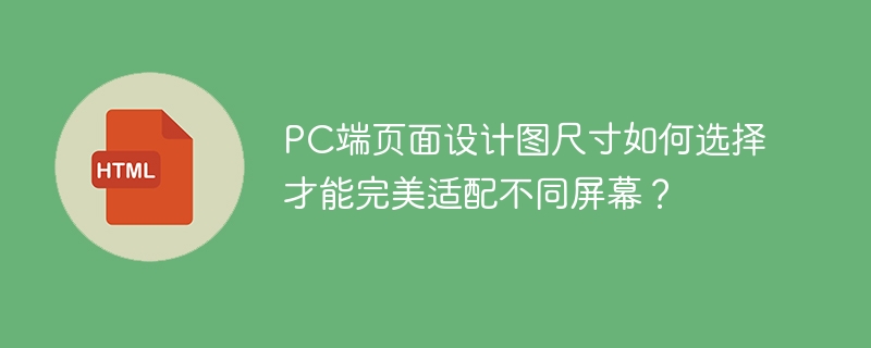 PC端页面设计图尺寸如何选择才能完美适配不同屏幕?