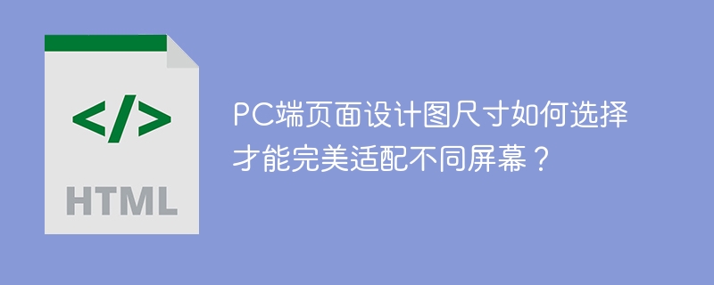 PC端页面设计图尺寸如何选择才能完美适配不同屏幕？ 
