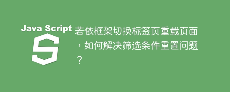 若依框架切换标签页重载页面，如何解决筛选条件重置问题？
