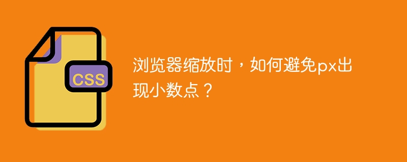 浏览器缩放时，如何避免px出现小数点？
