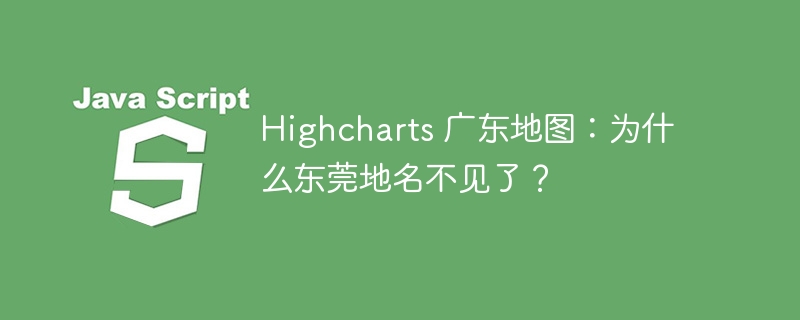 Highcharts 广东地图：为什么东莞地名不见了？