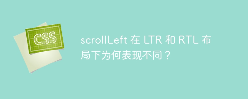scrollLeft 在 LTR 和 RTL 布局下为何表现不同?
