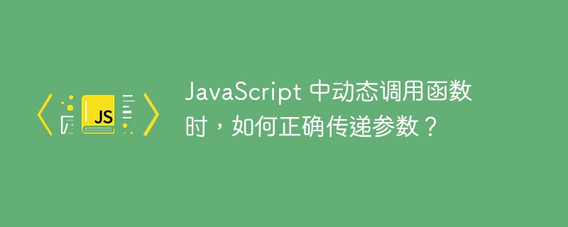 JavaScript 中动态调用函数时，如何正确传递参数？