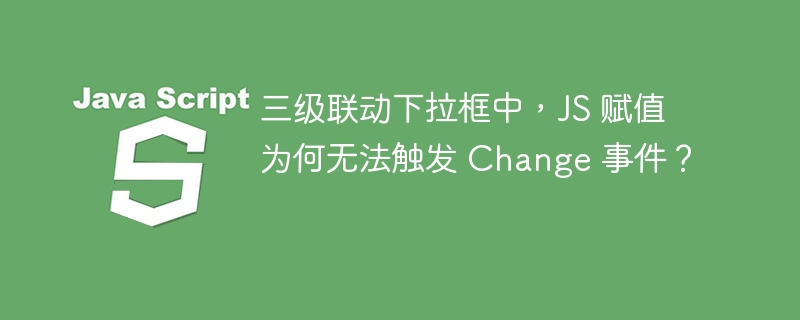 三级联动下拉框中，JS 赋值为何无法触发 Change 事件？