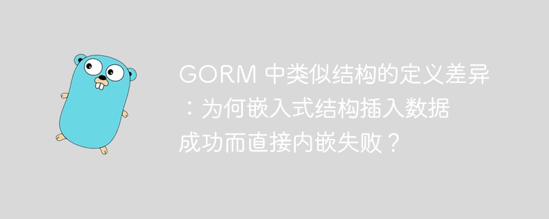 GORM 中类似结构的定义差异:为何嵌入式结构插入数据成功而直接内嵌失败?